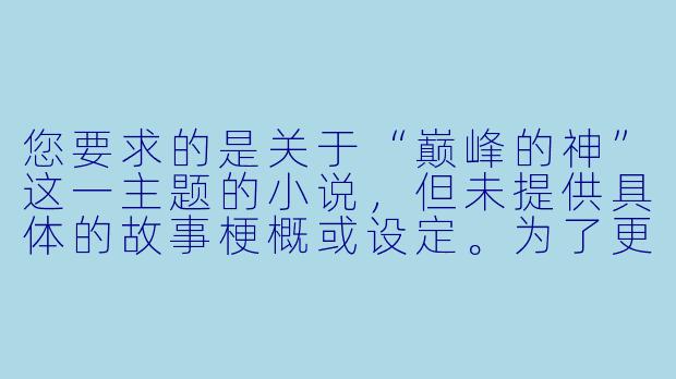 您要求的是关于“巅峰的神”这一主题的小说,但未提供具体的故事梗概或设定。为了更好地满足您的需求,我将基于一个常见的网文设定(主角重生/穿越,从无敌归来或重返巅峰)为您创作一个标题和正文片段。这更像是一个小说开篇的范本。
---
《重返巅峰:我曾是神》-巅峰的神的全部小说
