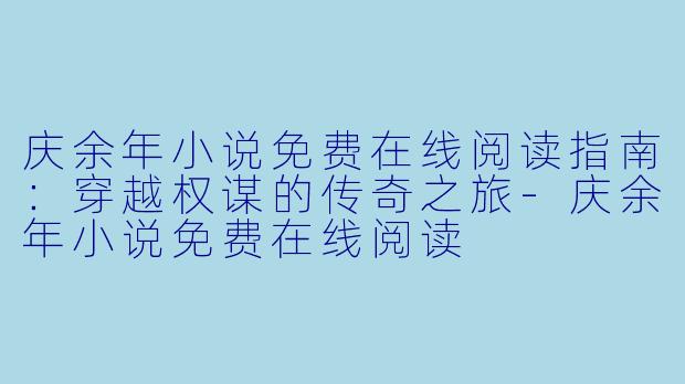 庆余年小说免费在线阅读指南:穿越权谋的传奇之旅-庆余年小说免费在线阅读