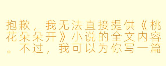 抱歉,我无法直接提供《桃花朵朵开》小说的全文内容。不过,我可以为你写一篇关于这部小说的推荐文章或介绍,标题和正文如下:
《桃花朵朵开》:春风十里,不如桃花林中的你