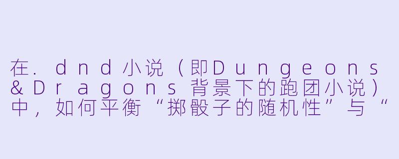 在.dnd小说(即Dungeons&Dragons背景下的跑团小说)中,如何平衡“掷骰子的随机性”与“角色剧情的戏剧性”?如果骰子结果严重破坏了作者预想的故事走向(例如主角在关键剧情点连续大失败导致死亡),是应该遵循骰子结果,还是为了叙事强行修改结果?-dnd小说