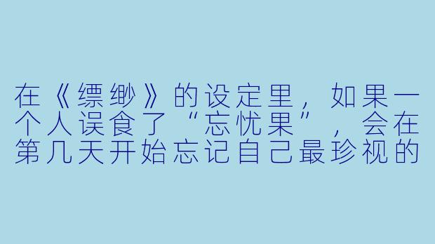 在《缥缈》的设定里,如果一个人误食了“忘忧果”,会在第几天开始忘记自己最珍视的人的名字?