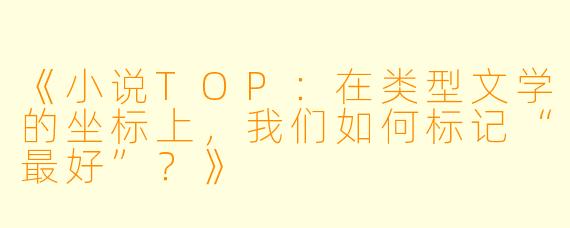 《小说TOP:在类型文学的坐标上,我们如何标记“最好”?》