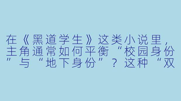 在《黑道学生》这类小说里，主角通常如何平衡“校园身份”与“地下身份”？这种“双面人生”的设定对读者最大的吸引力是什么？-黑道学生小说