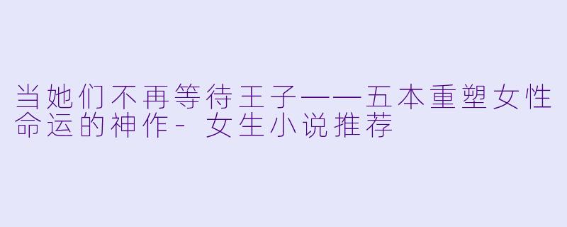 当她们不再等待王子——五本重塑女性命运的神作-女生小说推荐
