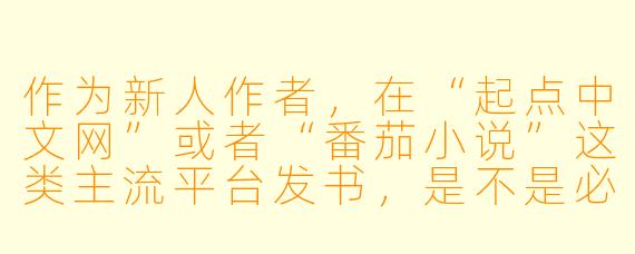 作为新人作者，在“起点中文网”或者“番茄小说”这类主流平台发书，是不是必须得先写个几万字，等编辑觉得“有潜力”了才能签约？如果没签约，是不是就完全没机会被读者看到？