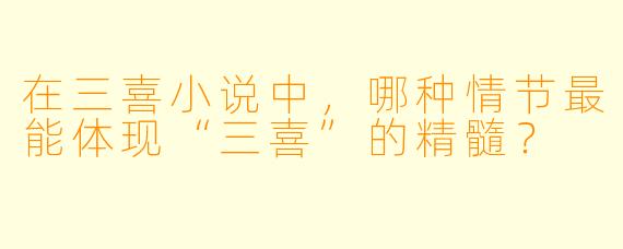 在三喜小说中,哪种情节最能体现“三喜”的精髓?
