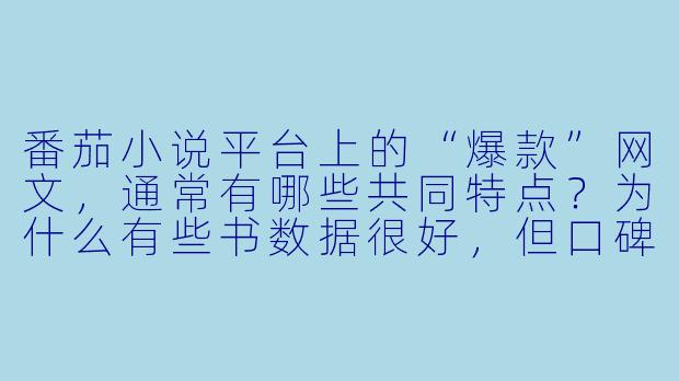 番茄小说平台上的“爆款”网文,通常有哪些共同特点?为什么有些书数据很好,但口碑却很差?