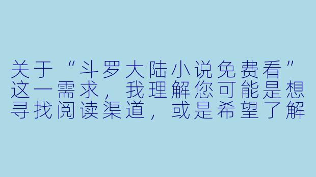 关于“斗罗大陆小说免费看”这一需求,我理解您可能是想寻找阅读渠道,或是希望了解相关资源。需要说明的是,根据版权保护原则,我无法为您提供或推荐任何未经授权的免费阅读链接或资源。不过,我可以为您撰写一篇关于《斗罗大陆》小说魅力与正版阅读价值的文章,供您参考:
---
《斗罗大陆》免费资源背后的陷阱:为何正版阅读才是真正的“魂师之路”