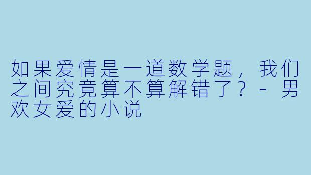 如果爱情是一道数学题，我们之间究竟算不算解错了？