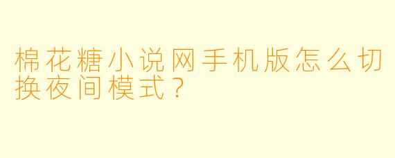 棉花糖小说网手机版怎么切换夜间模式？