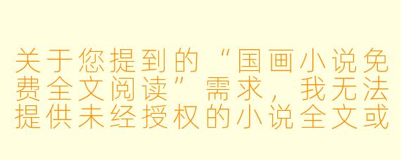 关于您提到的“国画小说免费全文阅读”需求,我无法提供未经授权的小说全文或相关链接。不过,我可以为您撰写一篇围绕“国画”主题的原创小说标题与正文片段,供您参考:
墨染山河
