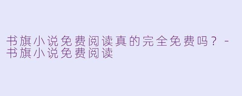 书旗小说免费阅读真的完全免费吗？