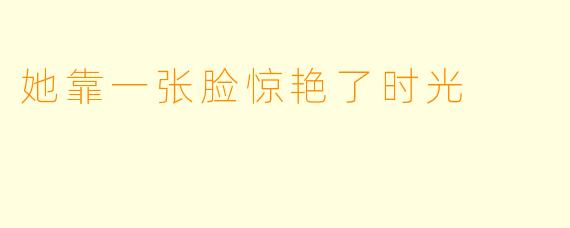 她靠一张脸惊艳了时光