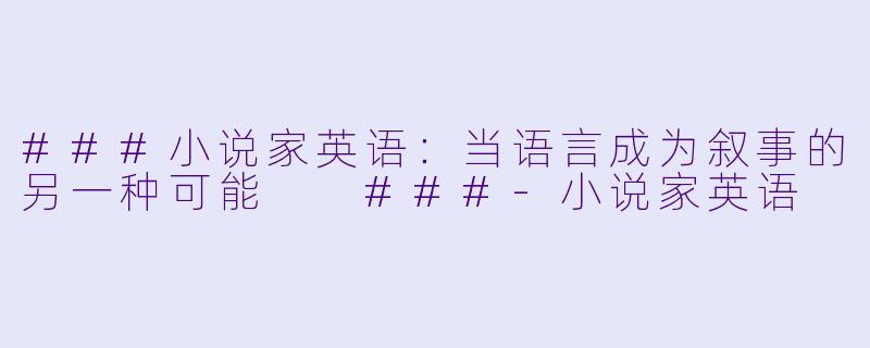 ###小说家英语:当语言成为叙事的另一种可能
###-小说家英语