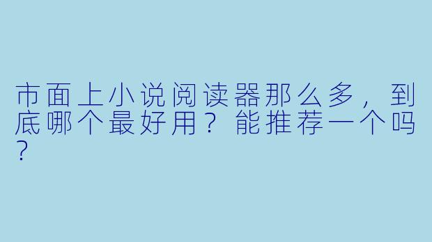 市面上小说阅读器那么多,到底哪个最好用?能推荐一个吗?