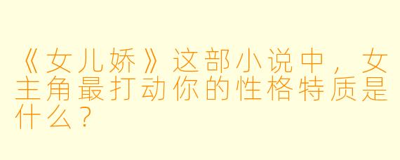 《女儿娇》这部小说中，女主角最打动你的性格特质是什么？
