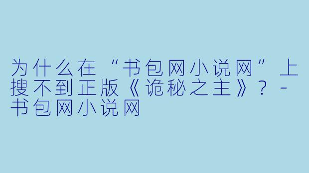 为什么在“书包网小说网”上搜不到正版《诡秘之主》？-书包网小说网