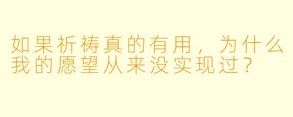 如果祈祷真的有用,为什么我的愿望从来没实现过?