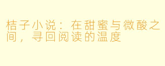 桔子小说:在甜蜜与微酸之间,寻回阅读的温度