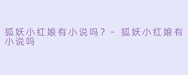 狐妖小红娘有小说吗?-狐妖小红娘有小说吗