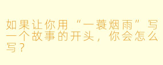 如果让你用“一蓑烟雨”写一个故事的开头,你会怎么写?