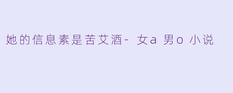 她的信息素是苦艾酒-女a男o小说