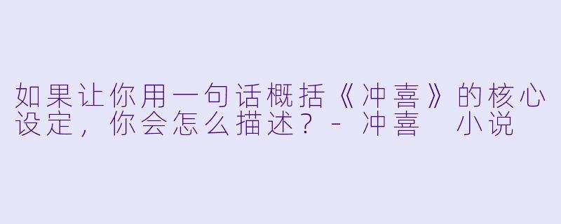 如果让你用一句话概括《冲喜》的核心设定，你会怎么描述？-冲喜 小说
