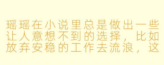 瑶瑶在小说里总是做出一些让人意想不到的选择,比如放弃安稳的工作去流浪,这是不是说明她性格太冲动、不负责任?
