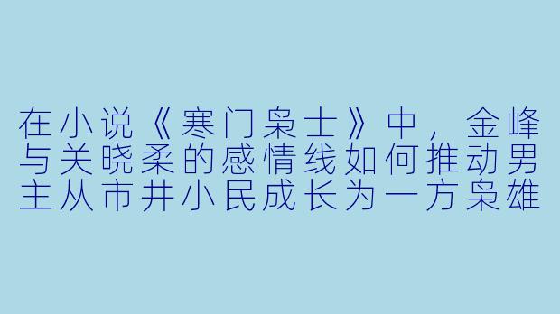 在小说《寒门枭士》中，金峰与关晓柔的感情线如何推动男主从市井小民成长为一方枭雄？
