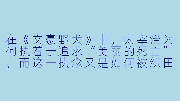 在《文豪野犬》中，太宰治为何执着于追求“美丽的死亡”，而这一执念又是如何被织田作之助临终前的话语所动摇的？