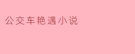 公交车艳遇小说