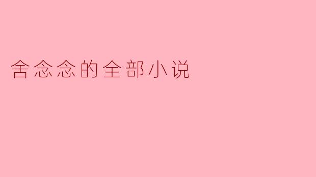 舍念念的全部小说