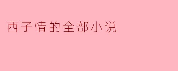 西子情的全部小说