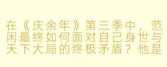 在《庆余年》第三季中,范闲最终如何面对自己身世与天下大局的终极矛盾?他是否真的选择了“放下”?