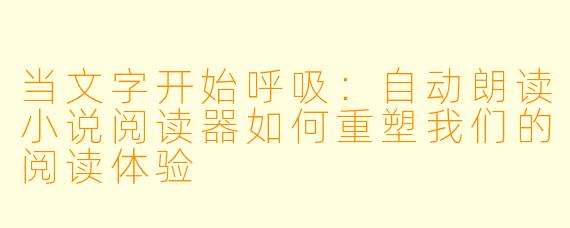 当文字开始呼吸：自动朗读小说阅读器如何重塑我们的阅读体验
