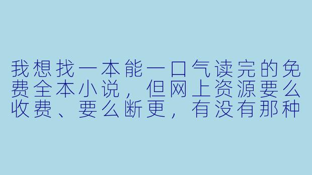 我想找一本能一口气读完的免费全本小说，但网上资源要么收费、要么断更，有没有那种真正完结、不注水、情节紧凑的推荐？最好能顺便说说它好在哪。