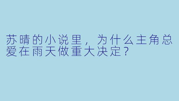 苏晴的小说里，为什么主角总爱在雨天做重大决定？