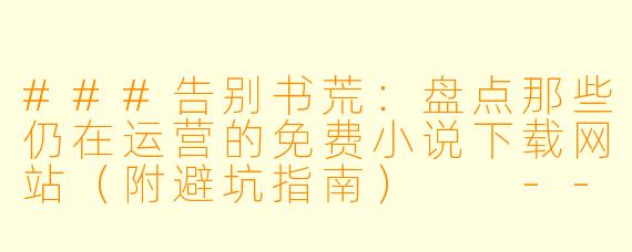 ###告别书荒：盘点那些仍在运营的免费小说下载网站（附避坑指南）

---

###