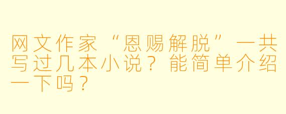 网文作家“恩赐解脱”一共写过几本小说?能简单介绍一下吗?