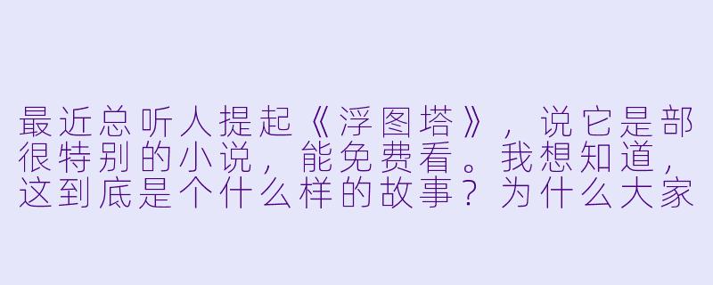 最近总听人提起《浮图塔》,说它是部很特别的小说,能免费看。我想知道,这到底是个什么样的故事?为什么大家都说它“后劲大”?-浮图塔小说免费阅读