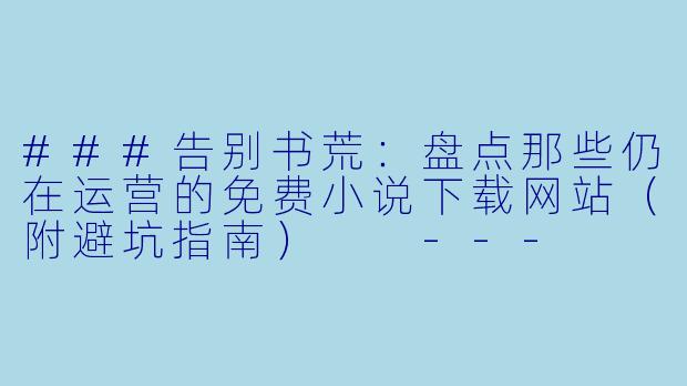###告别书荒：盘点那些仍在运营的免费小说下载网站（附避坑指南）

---

###-免费下载小说的网站有哪些