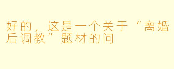 好的，这是一个关于“离婚后调教”题材的问