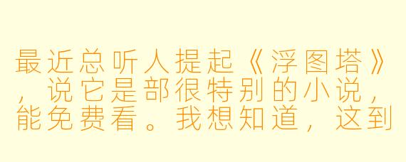 最近总听人提起《浮图塔》,说它是部很特别的小说,能免费看。我想知道,这到底是个什么样的故事?为什么大家都说它“后劲大”?