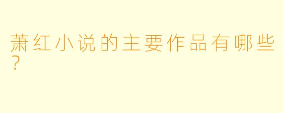 萧红小说的主要作品有哪些？