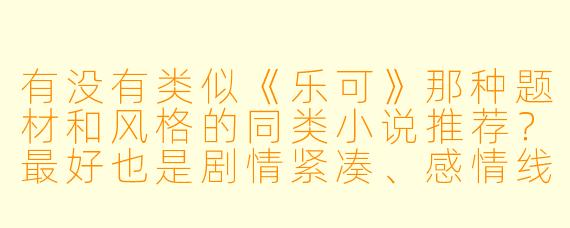 有没有类似《乐可》那种题材和风格的同类小说推荐？最好也是剧情紧凑、感情线带感、主角人设带点反差萌的。