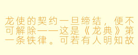 龙使的契约一旦缔结,便不可解除——这是《龙典》第一条铁律。可若有人明知故犯,强行撕裂契约,会怎样?