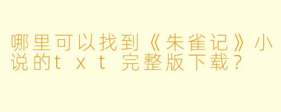 哪里可以找到《朱雀记》小说的txt完整版下载?