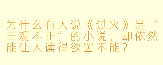 为什么有人说《过火》是“三观不正”的小说,却依然能让人读得欲罢不能?