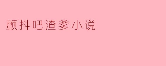 颤抖吧渣爹小说